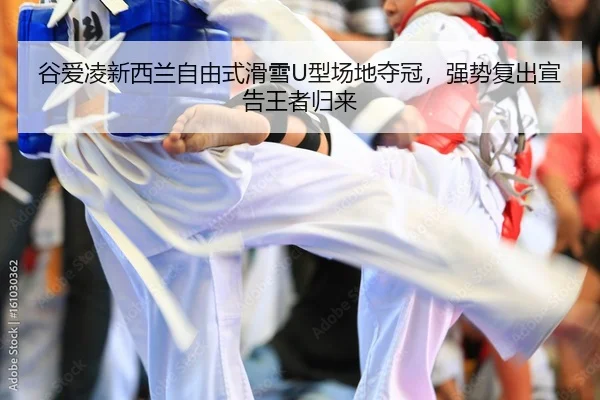 谷爱凌新西兰自由式滑雪U型场地夺冠，强势复出宣告王者归来