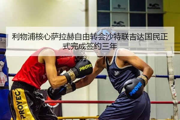 利物浦核心萨拉赫自由转会沙特联吉达国民正式完成签约三年